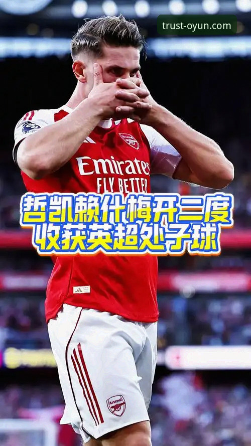 欧云官方平台 如何通过欧云娱乐平台见证哲凯赖什创下阿森纳20球里程碑?